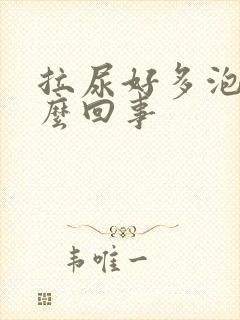 拉尿好多泡泡怎么回事