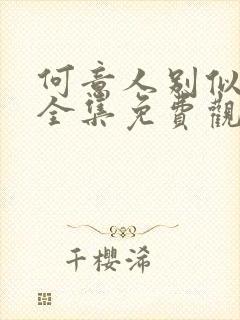 何意人别似花离全集免费观看影视大全