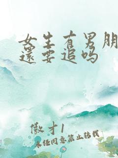 女生有男朋友了还要追吗