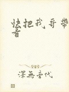 快把我哥带走快看