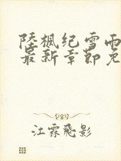 陆枫纪雪雨小说最新章节免费阅读
