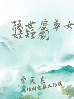 隐世魔尊女帝带娃短剧