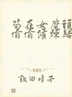 苟在女魔头身边偷偷修炼结局