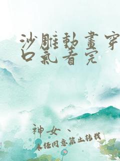 沙雕动画穿越一口气看完