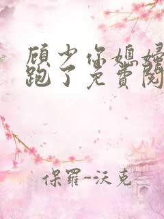 顾少你媳妇儿又跑了免费阅读