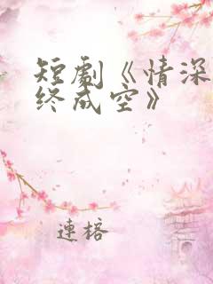 短剧《情深似海终成空》