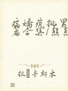 病娇疯批男主短篇合集/熊熊