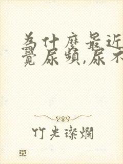 为什么最近老感觉尿频,尿不尽