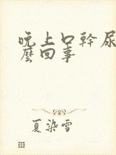 晚上口干尿多怎么回事