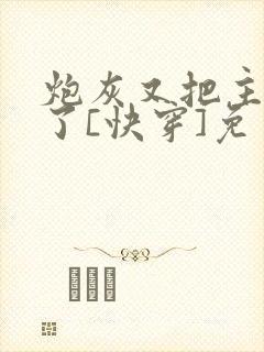 炮灰又把主角攻了[快穿]免费阅读