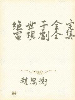 绝世千金完结篇电视剧全集免费观看