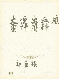 大便出血应该检查什么科