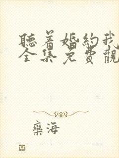 听着婚约我短剧全集免费观看