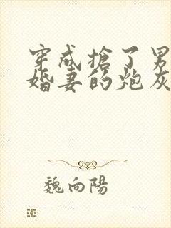 穿成抢了男主未婚妻的炮灰