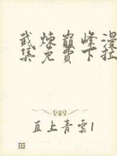 武炼巅峰漫画全集免费下拉式六漫画