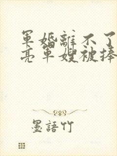 军婚离不了,漂亮军嫂被捧在心尖