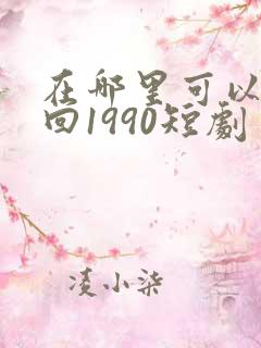 在哪里可以看重回1990短剧