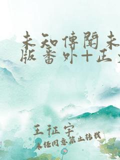 未知传闻未删减版番外+正文