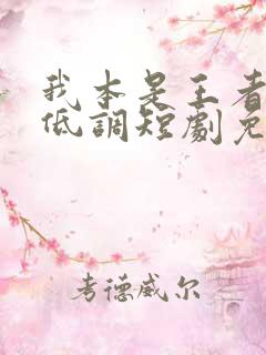 我本是王者只是低调短剧免费