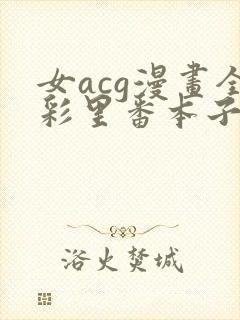 女acg漫画全彩里番本子