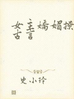女主娇媚撩人的古言
