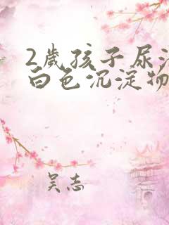 2岁孩子尿液有白色沉淀物