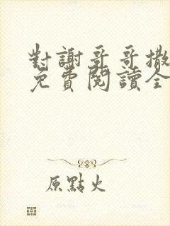 对谢哥哥撒个娇免费阅读全文笔趣阁