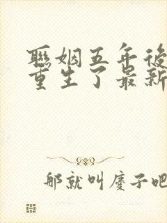 联姻五年后,她重生了最新章节