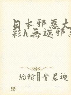 日本邪恶大全全彩h无遮邪恶