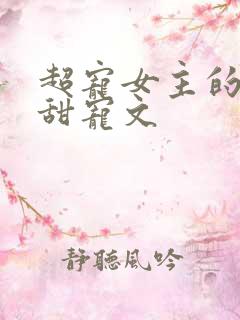 超宠女主的无虐甜宠文