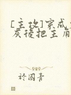 [主攻]穿成炮灰后把主角攻们艹翻了