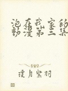 泡在我家的辣妹动漫第三集