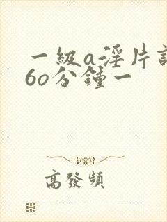 一级a淫片试看6o分钟一