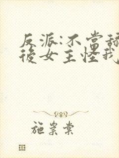 反派:不当舔狗后女主怪我变心没删减