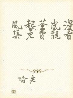 风起苍岚漫画全集免费观看下拉式