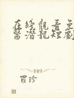 在线观看免费圣医潜龙短剧