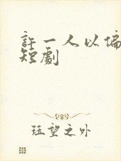 许一人以偏爱 短剧