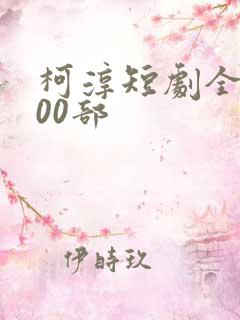 柯淳短剧全部100部