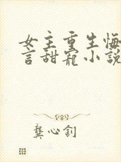 女主重生悔过现言甜宠小说