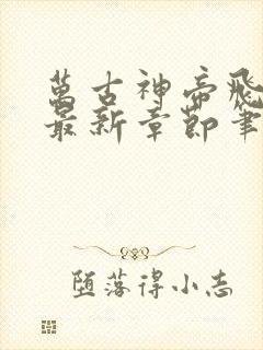 万古神帝飞天鱼最新章节笔趣阁