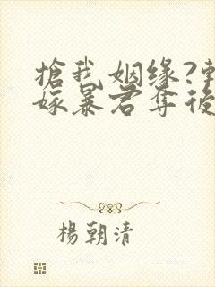 抢我姻缘?转身嫁暴君夺后位免费阅读