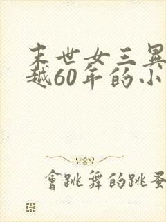 末世女三异能穿越60年的小说