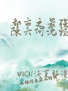 都市之最强狂兵陈六何沈轻舞笔趣阁