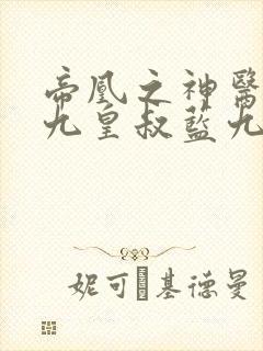 帝凰之神医弃妃九皇叔蓝九卿