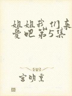 姐姐我们来谈恋爱吧第5集