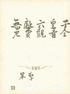 无敌六皇子短剧免费观看全集