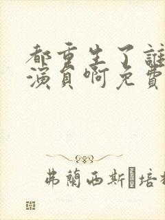 都重生了谁还做演员啊免费阅读