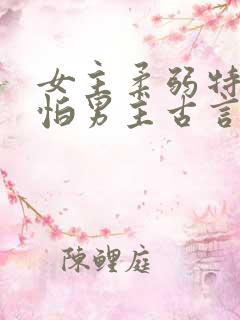 女主柔弱特别害怕男主古言