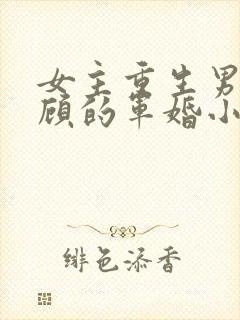 女主重生男主姓顾的军婚小说