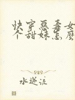 快穿恶毒女配是个甜妹怎么办免费阅读